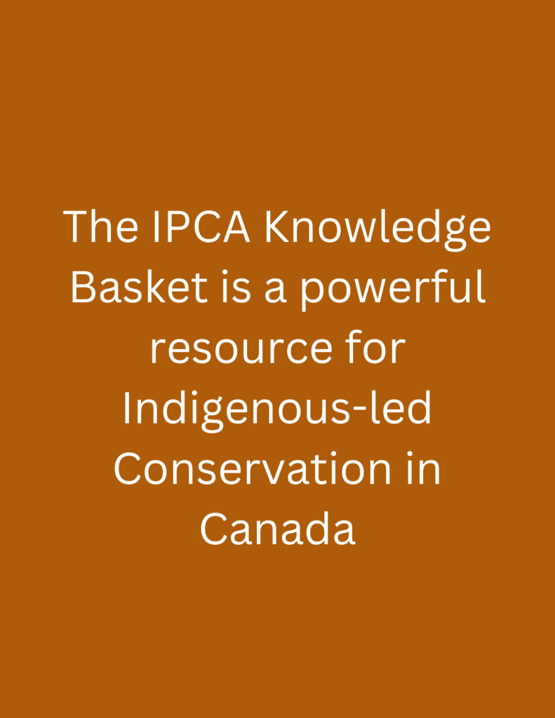 The IPCA Knowledge Basket is a powerful resource for Indigenous-led Conservation in Canada